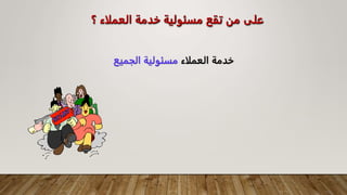 ‫؟‬ ‫العملاء‬ ‫خدمة‬ ‫مسئولية‬ ‫تقع‬ ‫من‬ ‫على‬
‫العملاء‬ ‫خدمة‬
‫الجميع‬ ‫مسئولية‬
 