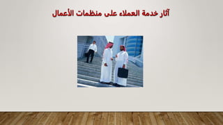 ‫الأعمال‬ ‫منظمات‬ ‫على‬ ‫العملاء‬ ‫خدمة‬ ‫آثار‬
 