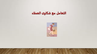 ‫العملاء‬ ‫شكاوى‬ ‫مع‬ ‫التعامل‬
 