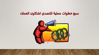 ‫العم‬ ‫لشكاوى‬ ‫للتصدي‬ ‫عملية‬ ‫خطوات‬ ‫سبع‬
‫لاء‬
 