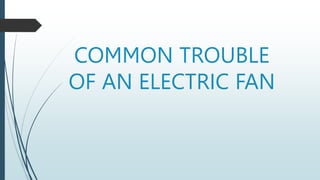 COMMON TROUBLE
OF AN ELECTRIC FAN
 