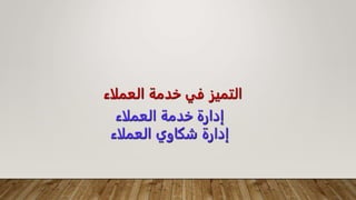 ‫العملاء‬ ‫خدمة‬ ‫في‬ ‫التميز‬
‫العملاء‬ ‫خدمة‬ ‫إدارة‬
‫إدارة‬
‫العملاء‬ ‫شكاوي‬
 