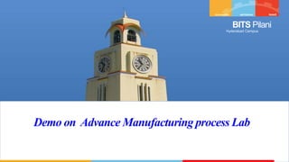 BITS Pilani
Hyderabad Campus
Demo on Advance Manufacturing process Lab
 
