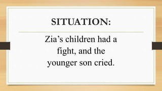 SITUATION:
Zia’s children had a
fight, and the
younger son cried.
 