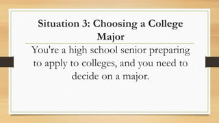 Situation 3: Choosing a College
Major
You're a high school senior preparing
to apply to colleges, and you need to
decide on a major.
 