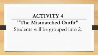 ACTIVITY 4
"The Mismatched Outfit"
Students will be grouped into 2.
 