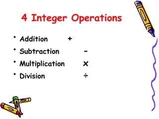 4 Integer Operations
• Addition +
• Subtraction -
• Multiplication x
• Division ÷
 