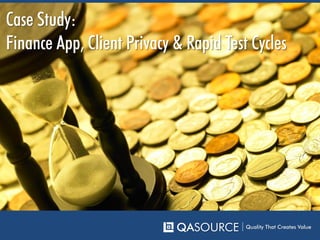 Case Study:
Finance App, Client Privacy & Rapid Test Cycles
QASOURCE Quality That Creates Value
 
