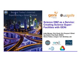 1 Beyond Today’s Internet • March 25, 2015
Beyond	
  Today’s	
  Internet	
  	
  
Experiencing	
  a	
  Smart	
  Future	
  
Science DMZ as a Service:
Creating Science Super-
Facilities with GENI
Inder Monga, Chin Guok, Eric Pouyoul: ESnet
Ilya Baldin, Paul Ruth: RENCI
Simon Patton, Craig E. Tull: Berkeley Lab
 