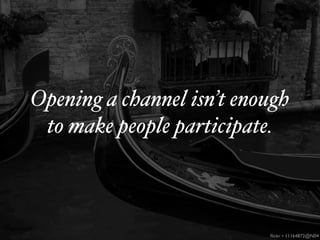 Opening a channel isn’t enough
 to make people participate.



                           ﬂickr • 11164872@N04
 