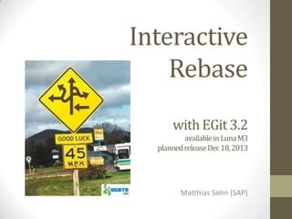 Interactive
Rebase
with EGit 3.2
available in Luna M3
planned release Dec 18, 2013

Matthias Sohn (SAP)
@masohn

 