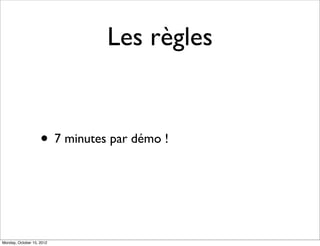 Les règles


                    • 7 minutes par démo !



Monday, October 15, 2012
 