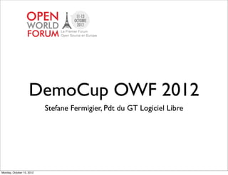 DemoCup OWF 2012
                           Stefane Fermigier, Pdt du GT Logiciel Libre




Monday, October 15, 2012
 