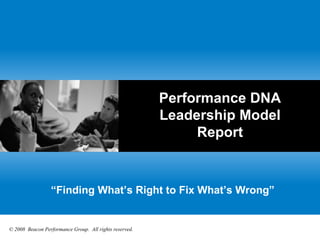 Performance DNA Leadership Model Report “ Finding What’s Right to Fix What’s Wrong” © 2008  Beacon Performance Group.  All rights reserved. 