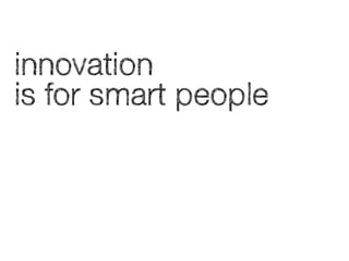 innovation
is for smart people
 