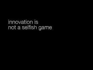 innovation is
not a selfish game

 