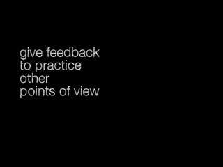give feedback
to practice
other
points of view

 