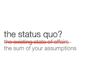 the status quo?
the existing state of affairs
the sum of your assumptions

 