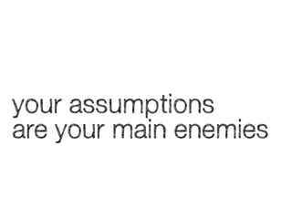 your assumptions
are your main enemies

 