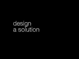 design
a solution

 