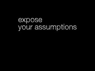 expose
your assumptions

 