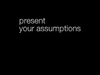 present
your assumptions

 