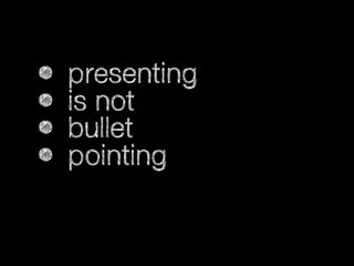 •
•
•
•

presenting
is not
bullet
pointing

 