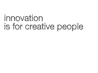 innovation
is for creative people

 