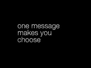 one message
makes you
choose

 