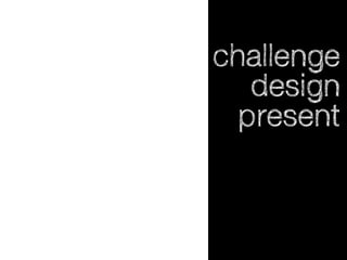 challenge
design
present

 