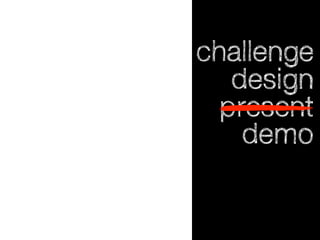 challenge
design
present
demo

 