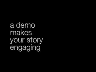 a demo
makes
your story
engaging

 