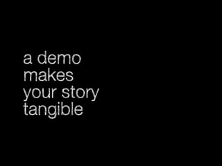 a demo
makes
your story
tangible

 
