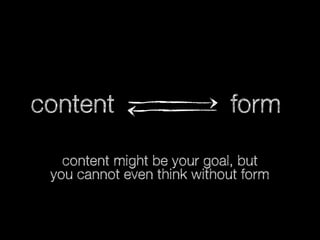 content

form

content might be your goal, but
you cannot even think without form

 