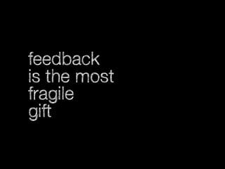 feedback
is the most
fragile
gift

 