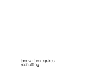 innovation requires
reshuffling

 