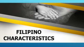 FILIPINO
CHARACTERISTICS
 