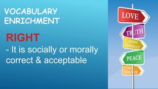 VOCABULARY
ENRICHMENT
RIGHT
- It is socially or morally
correct & acceptable
 