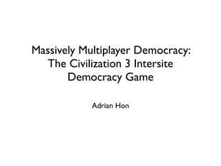 Massively Multiplayer Democracy:
  The Civilization 3 Intersite
       Democracy Game

            Adrian Hon
 