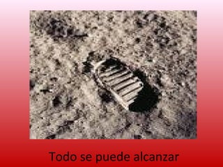 Todo se puede alcanzar
 