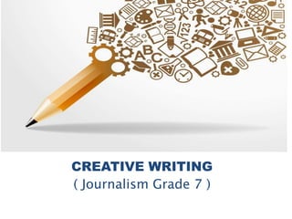 CREATIVE WRITING
( Journalism Grade 7 )
 