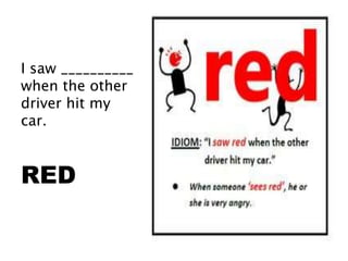 I saw __________
when the other
driver hit my
car.
RED
 