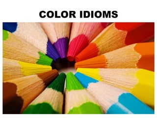 COLOR IDIOMS
 