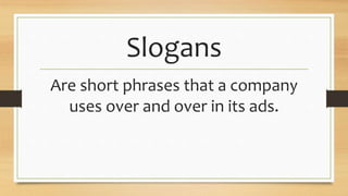 Slogans
Are short phrases that a company
uses over and over in its ads.
 