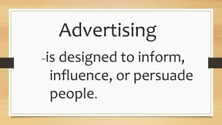 Advertising
-is designed to inform,
influence, or persuade
people.
 