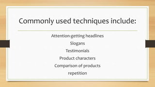 Commonly used techniques include:
Attention-getting headlines
Slogans
Testimonials
Product characters
Comparison of products
repetition
 