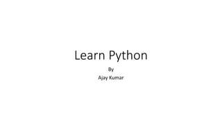 Learn Python
By
Ajay Kumar
 