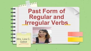 Past Form of
Regular and
Irregular Verbs
Mrs. Liza C.
Gabot
 