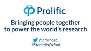 Bringing people together
to power the world’s research
@prolificac
#StartedinOxford
 
