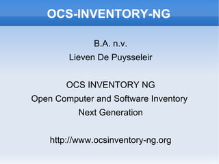 OCS-INVENTORY-NG B.A. n.v. Lieven De Puysseleir OCS INVENTORY NG Open Computer and Software Inventory  Next Generation http://www.ocsinventory-ng.org 